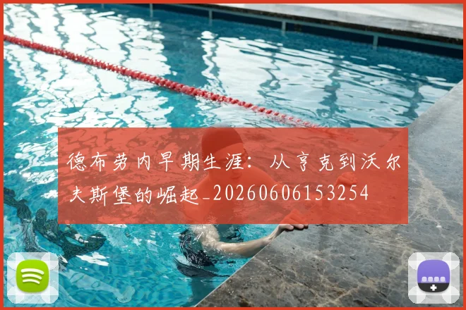 德布劳内早期生涯：从亨克到沃尔夫斯堡的崛起_20260606153254