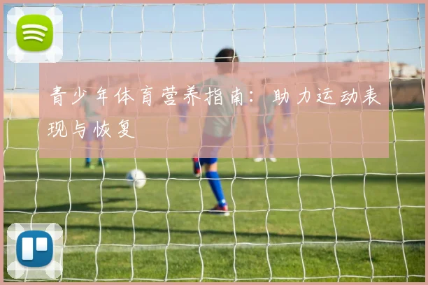 青少年体育营养指南：助力运动表现与恢复