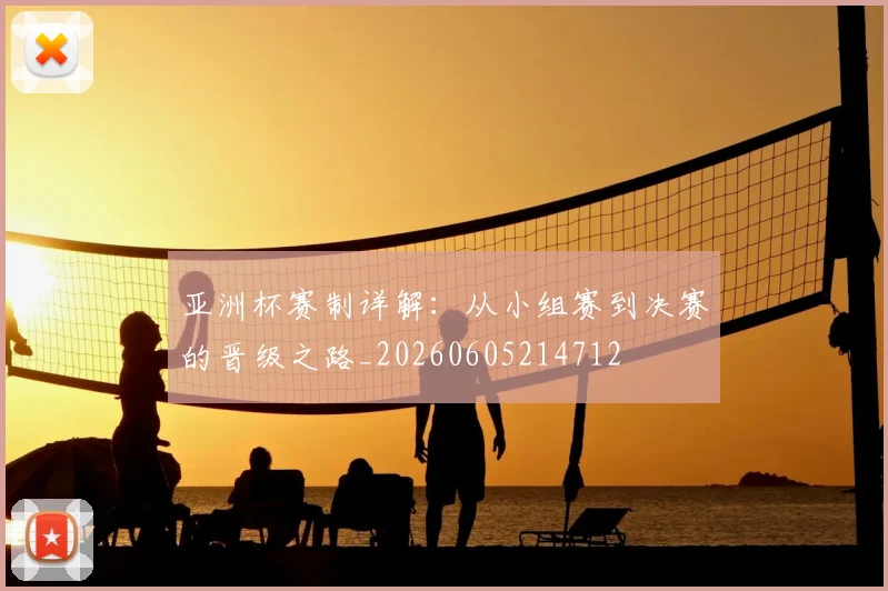 亚洲杯赛制详解:从小组赛到决赛的晋级之路_20260605214712