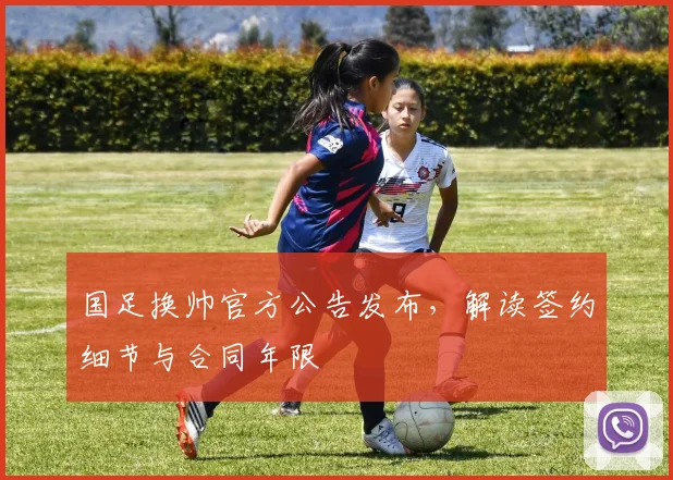 国足换帅官方公告发布，解读签约细节与合同年限