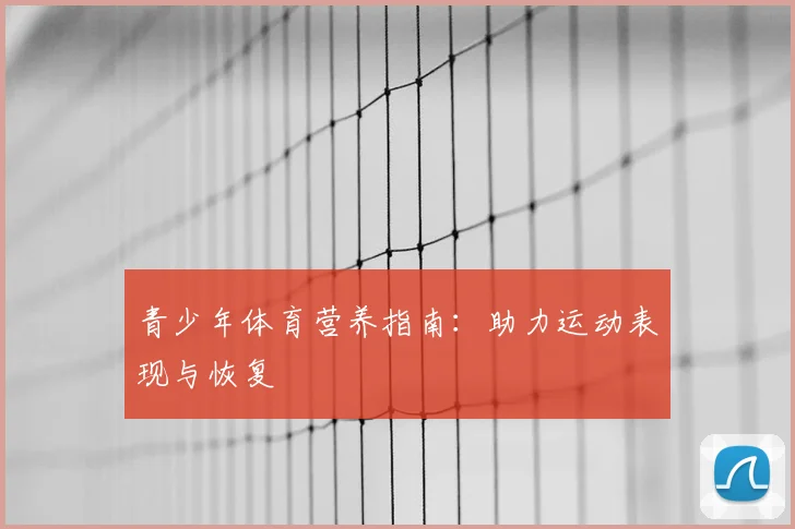 青少年体育营养指南：助力运动表现与恢复