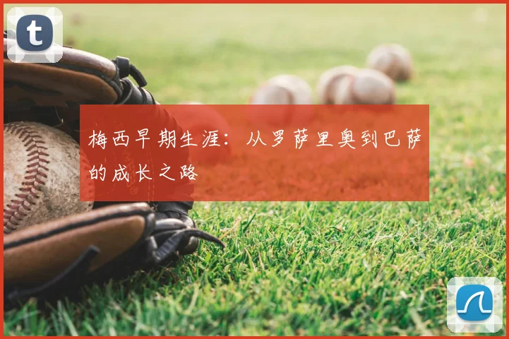 梅西早期生涯:从罗萨里奥到巴萨的成长之路