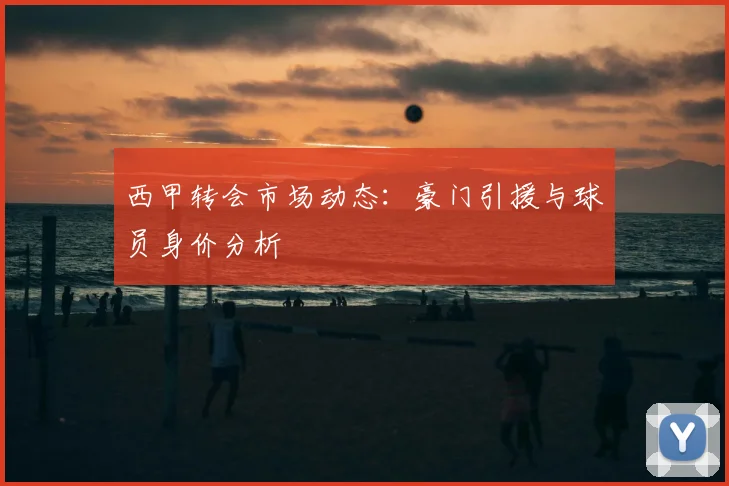 西甲转会市场动态:豪门引援与球员身价分析