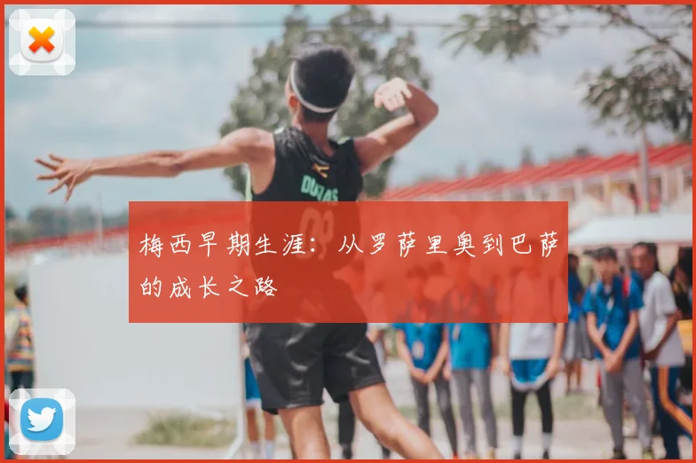 梅西早期生涯:从罗萨里奥到巴萨的成长之路