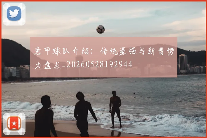 意甲球队介绍：传统豪强与新晋势力盘点_20260528192944