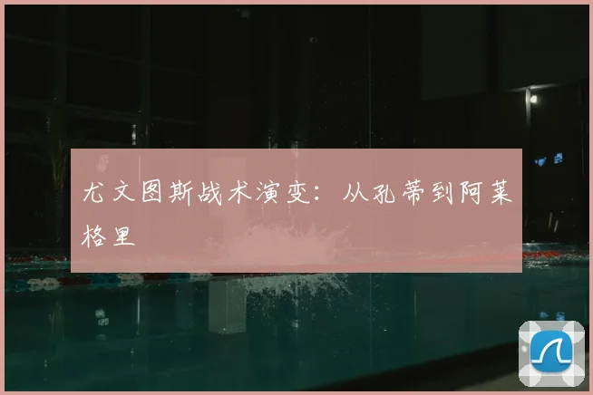 尤文图斯战术演变:从孔蒂到阿莱格里