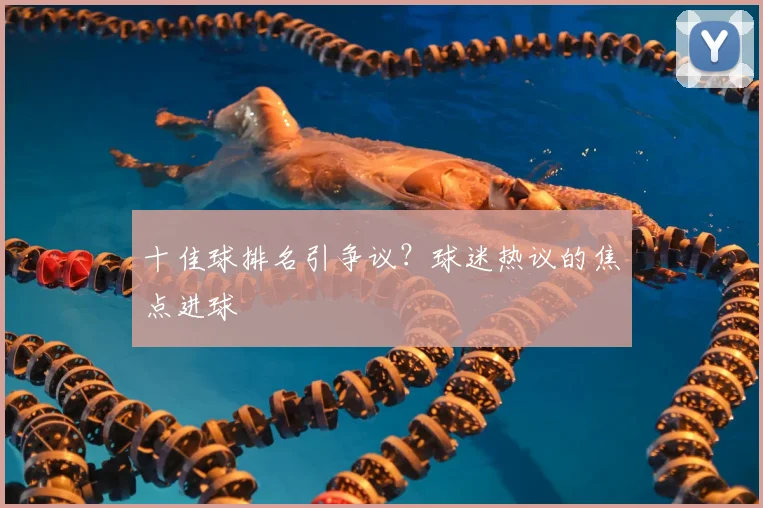 十佳球排名引争议?球迷热议的焦点进球