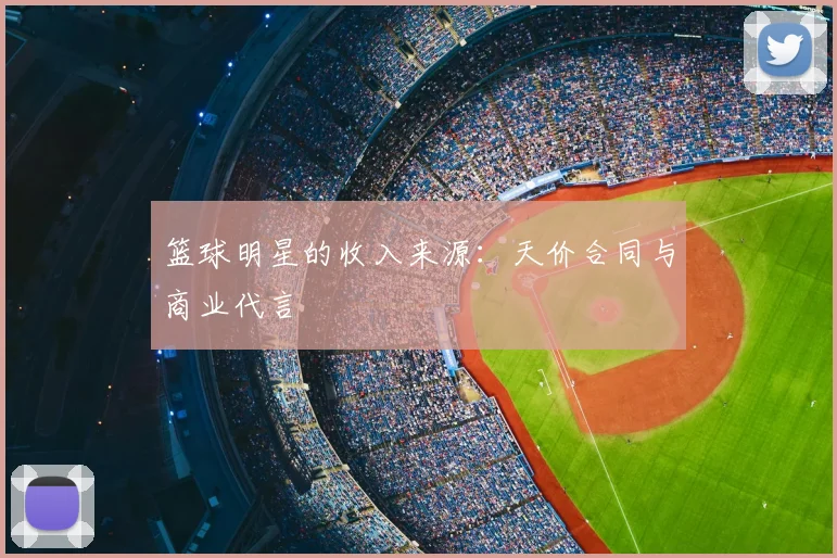 篮球明星的收入来源:天价合同与商业代言
