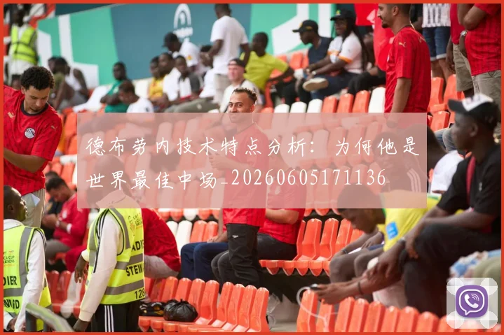 德布劳内技术特点分析：为何他是世界最佳中场_20260605171136