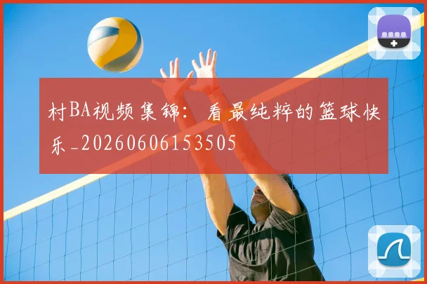 村BA视频集锦:看最纯粹的篮球快乐_20260606153505