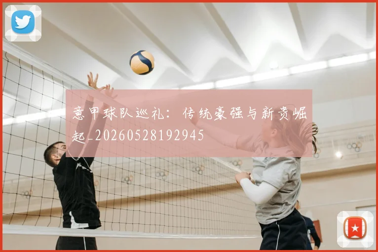 意甲球队巡礼：传统豪强与新贵崛起_20260528192945