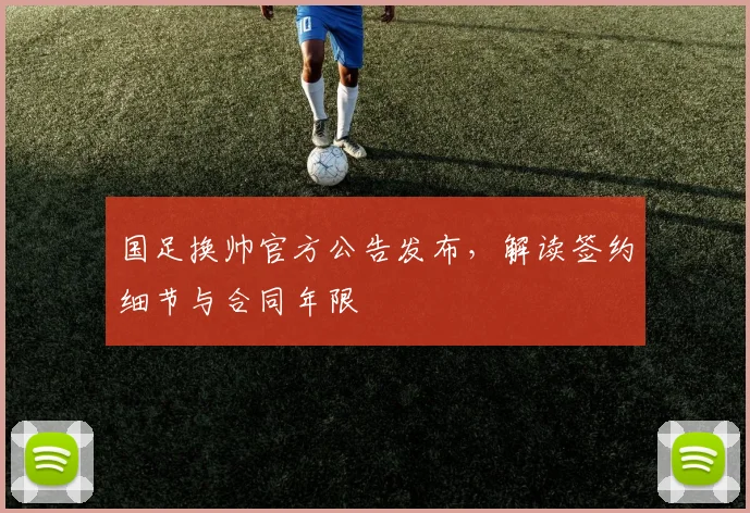 国足换帅官方公告发布，解读签约细节与合同年限