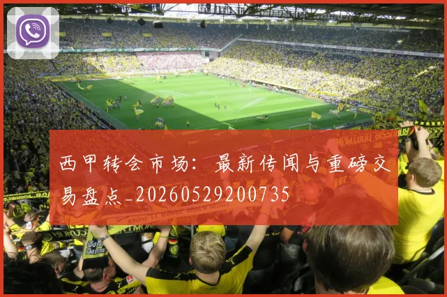 西甲转会市场:最新传闻与重磅交易盘点_20260529200735