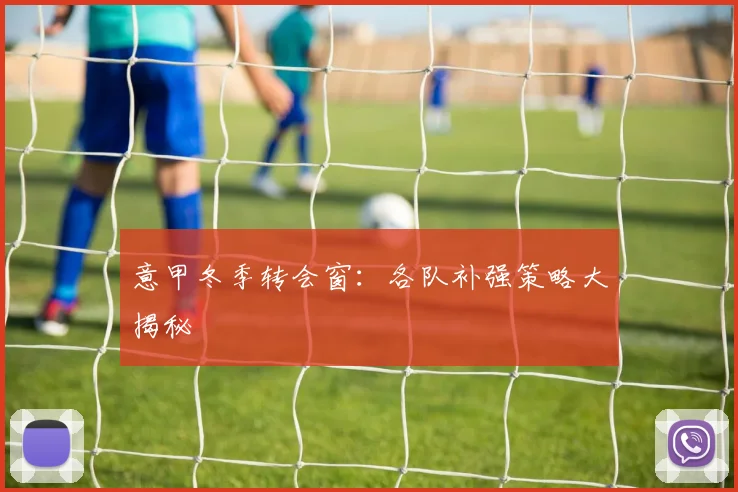 意甲冬季转会窗:各队补强策略大揭秘