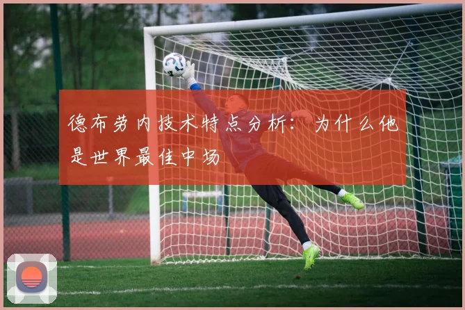 德布劳内技术特点分析：为什么他是世界最佳中场