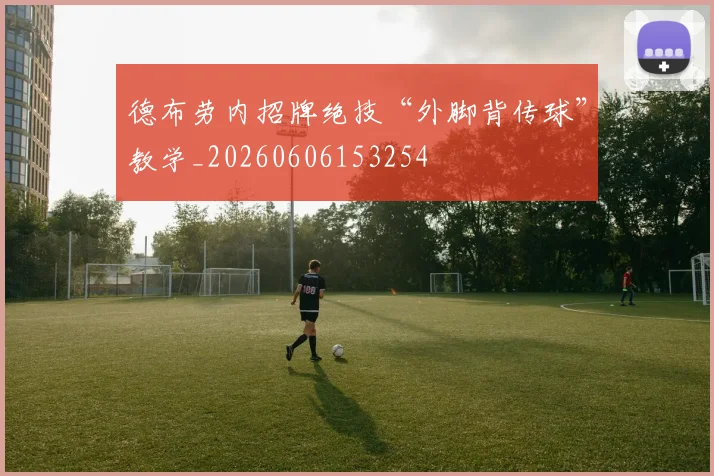 德布劳内招牌绝技“外脚背传球”教学_20260606153254